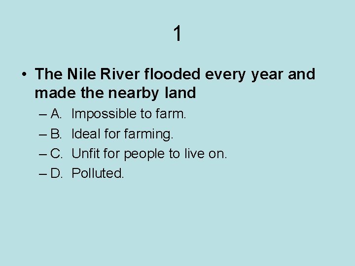1 • The Nile River flooded every year and made the nearby land –