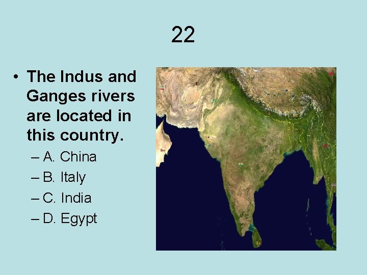 22 • The Indus and Ganges rivers are located in this country. – A.