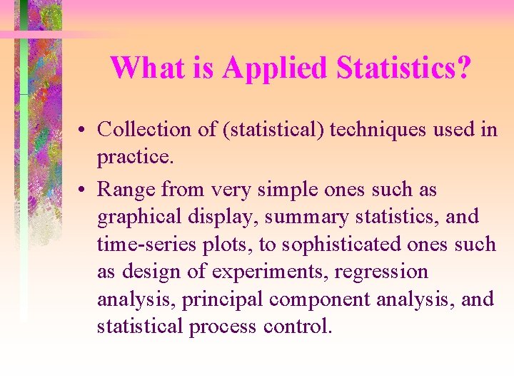 What is Applied Statistics? • Collection of (statistical) techniques used in practice. • Range
