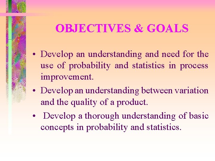 OBJECTIVES & GOALS • Develop an understanding and need for the use of probability