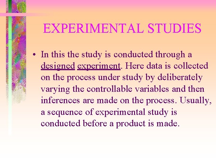 EXPERIMENTAL STUDIES • In this the study is conducted through a designed experiment. Here