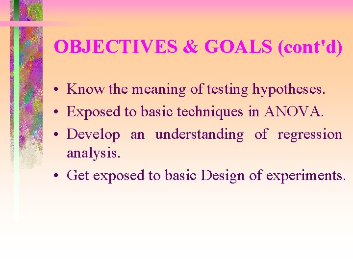 OBJECTIVES & GOALS (cont'd) • Know the meaning of testing hypotheses. • Exposed to