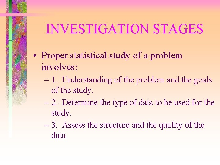 INVESTIGATION STAGES • Proper statistical study of a problem involves: – 1. Understanding of