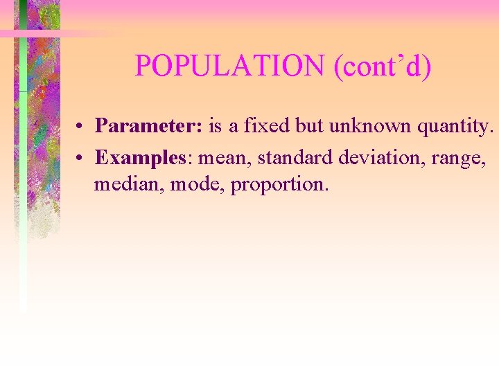 POPULATION (cont’d) • Parameter: is a fixed but unknown quantity. • Examples: mean, standard