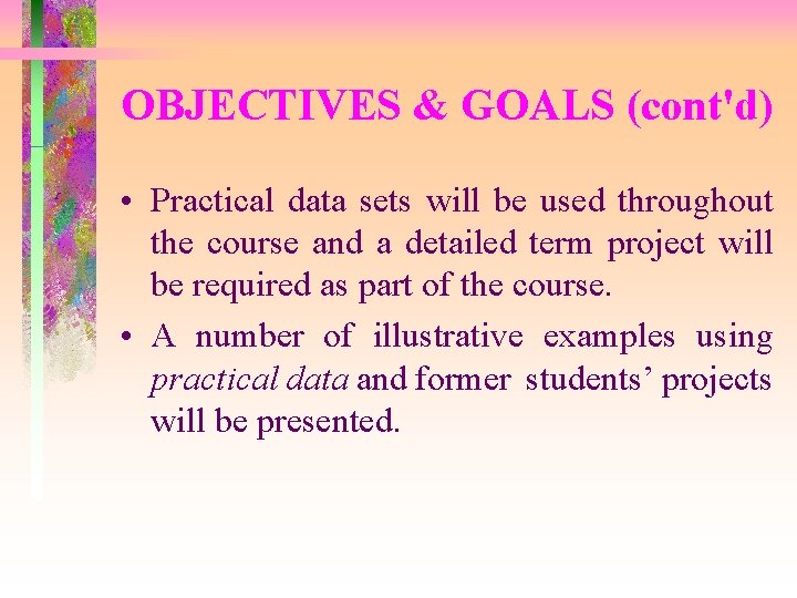 OBJECTIVES & GOALS (cont'd) • Practical data sets will be used throughout the course