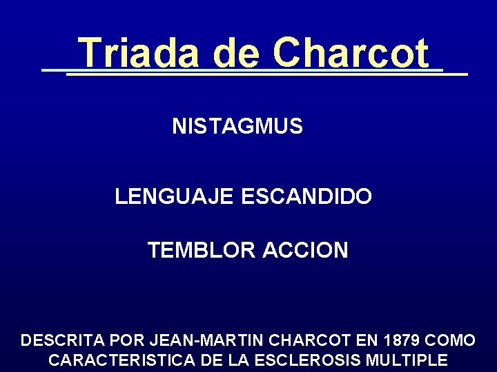 Triada de Charcot NISTAGMUS LENGUAJE ESCANDIDO TEMBLOR ACCION DESCRITA POR JEAN-MARTIN CHARCOT EN 1879