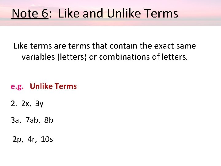  Note 6: Like and Unlike Terms Like terms are terms that contain the