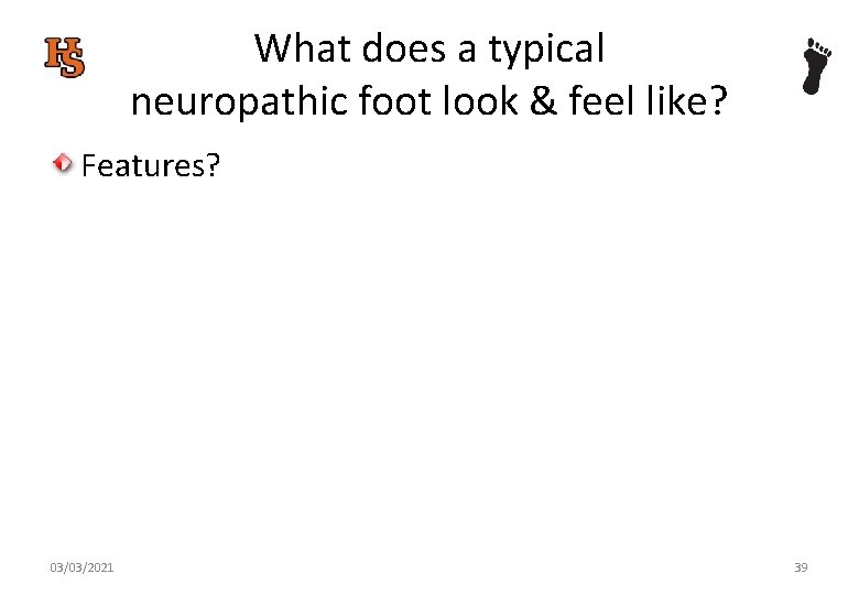 What does a typical neuropathic foot look & feel like? Features? 03/03/2021 39 