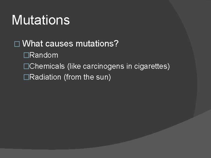 Mutations � What causes mutations? �Random �Chemicals (like carcinogens in cigarettes) �Radiation (from the