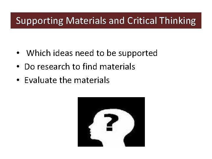 Supporting Materials and Critical Thinking • Which ideas need to be supported • Do
