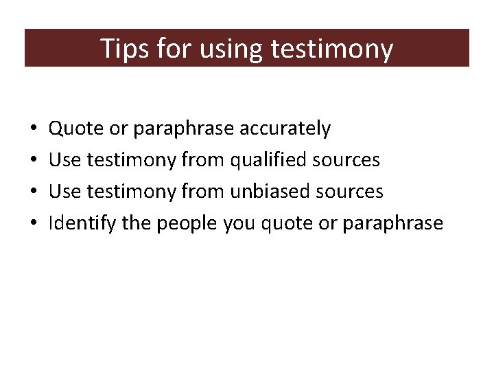 Tips for using testimony • • Quote or paraphrase accurately Use testimony from qualified