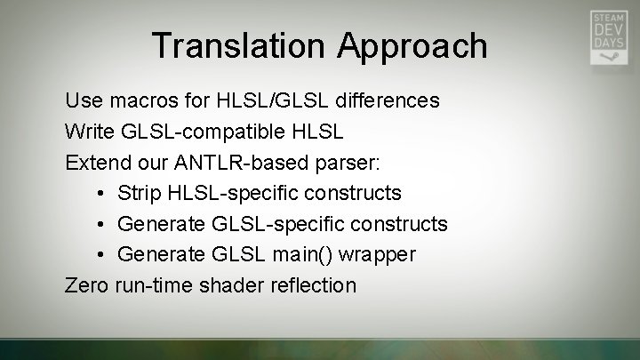 Translation Approach Use macros for HLSL/GLSL differences Write GLSL-compatible HLSL Extend our ANTLR-based parser: