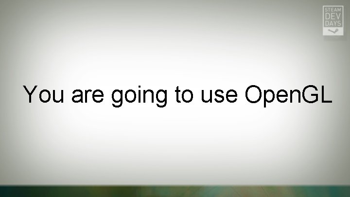 You are going to use Open. GL 
