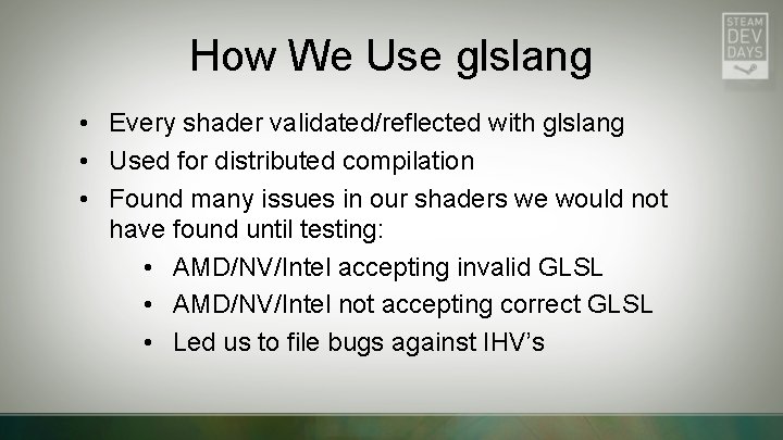 How We Use glslang • Every shader validated/reflected with glslang • Used for distributed