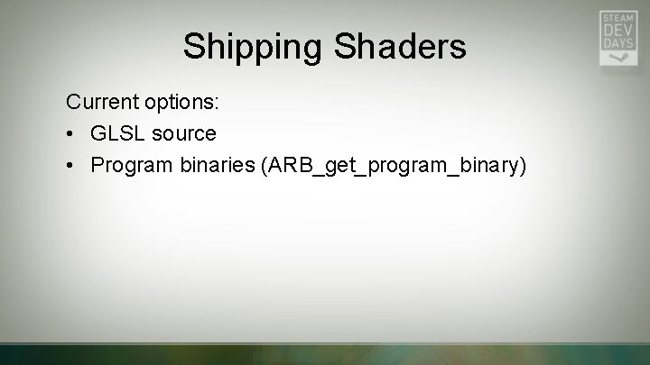 Shipping Shaders Current options: • GLSL source • Program binaries (ARB_get_program_binary) 