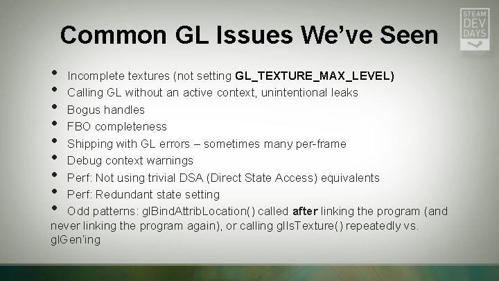 Common GL Issues We’ve Seen • • • Incomplete textures (not setting GL_TEXTURE_MAX_LEVEL) Calling