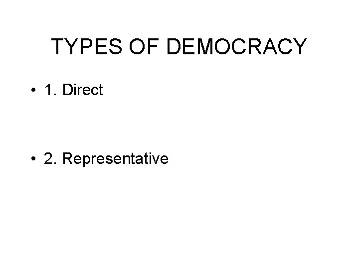 TYPES OF DEMOCRACY • 1. Direct • 2. Representative TYPES OF DEMOCRACY • 1. Direct • 2. Representative