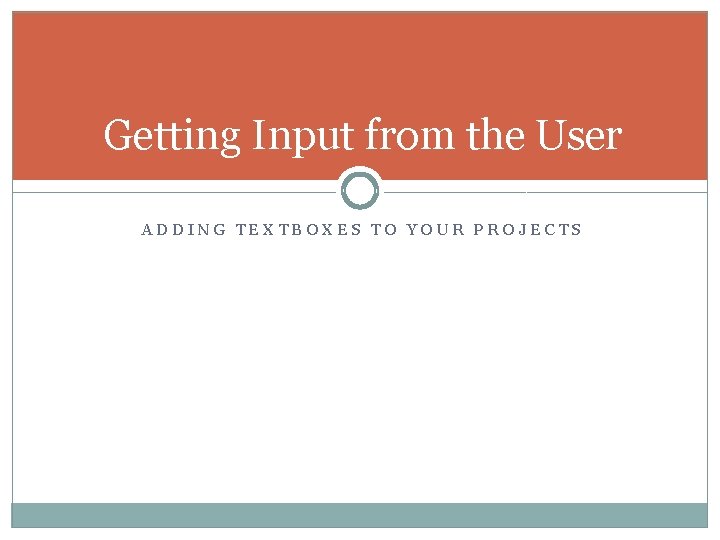 Getting Input from the User ADDING TEXTBOXES TO YOUR PROJECTS 