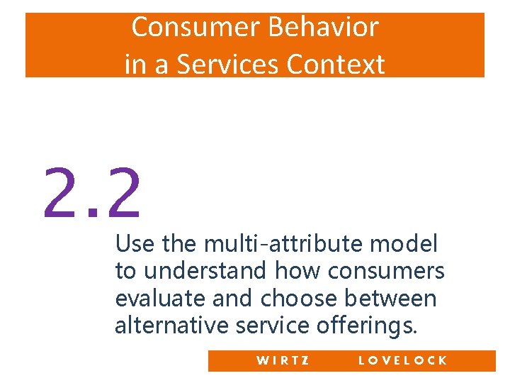 Consumer Behavior in a Services Context 2. 2 Use the multi-attribute model to understand