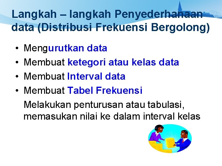 Langkah – langkah Penyederhanaan data (Distribusi Frekuensi Bergolong) • Mengurutkan data • Membuat ketegori