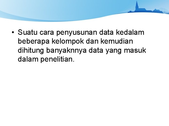  • Suatu cara penyusunan data kedalam beberapa kelompok dan kemudian dihitung banyaknnya data