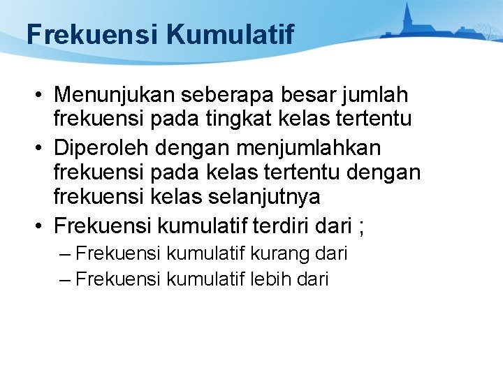 Frekuensi Kumulatif • Menunjukan seberapa besar jumlah frekuensi pada tingkat kelas tertentu • Diperoleh