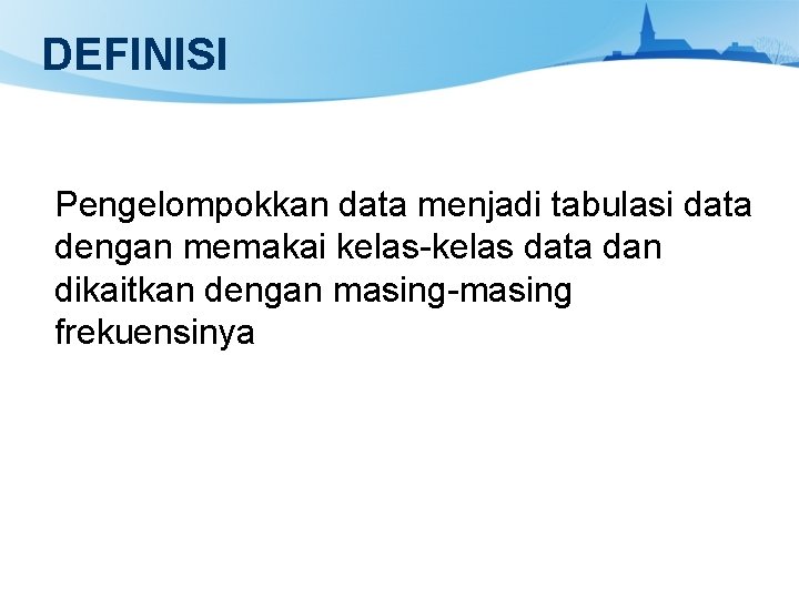 DEFINISI Pengelompokkan data menjadi tabulasi data dengan memakai kelas-kelas data dan dikaitkan dengan masing-masing