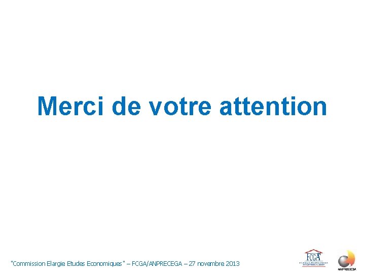 Merci de votre attention "Commission Elargie Etudes Economiques" – FCGA/ANPRECEGA – 27 novembre 2013