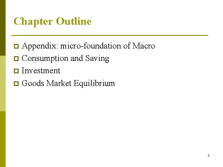 Chapter Outline Appendix: micro-foundation of Macro p Consumption and Saving p Investment p Goods