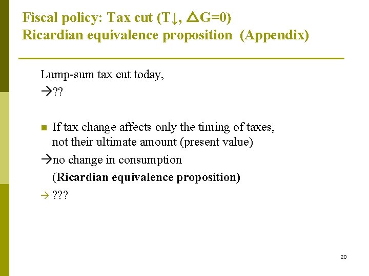 Fiscal policy: Tax cut (T↓, △G=0) Ricardian equivalence proposition (Appendix) Lump-sum tax cut today,