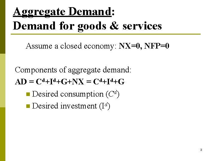 Aggregate Demand: Demand for goods & services Assume a closed economy: NX=0, NFP=0 Components