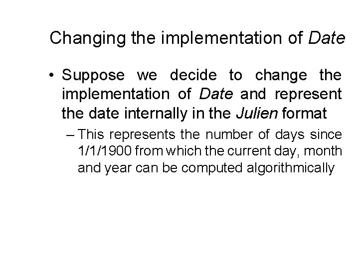 Changing the implementation of Date • Suppose we decide to change the implementation of
