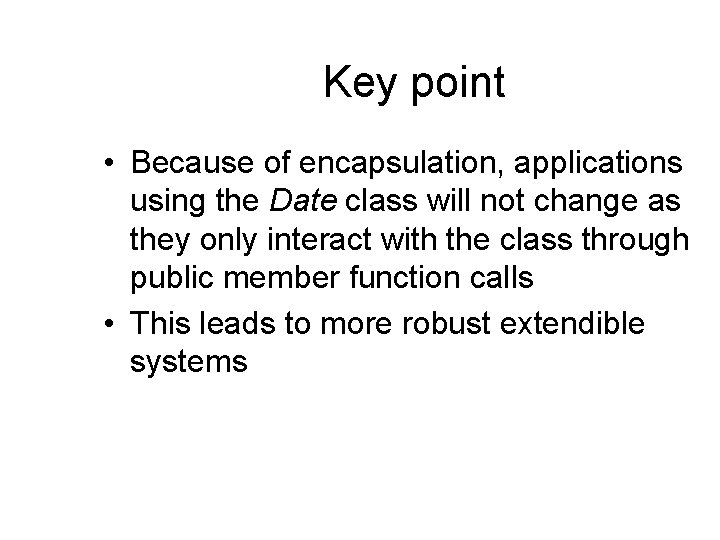 Key point • Because of encapsulation, applications using the Date class will not change