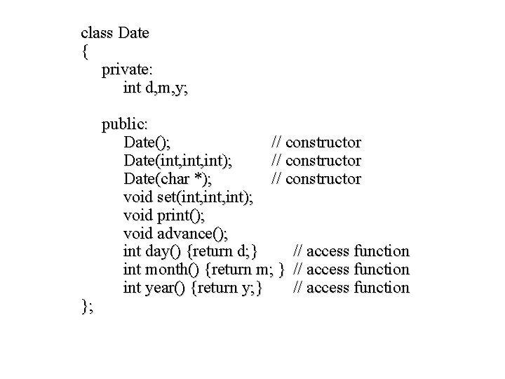 class Date { private: int d, m, y; }; public: Date(); // constructor Date(int,