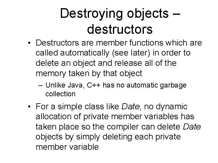 Destroying objects – destructors • Destructors are member functions which are called automatically (see