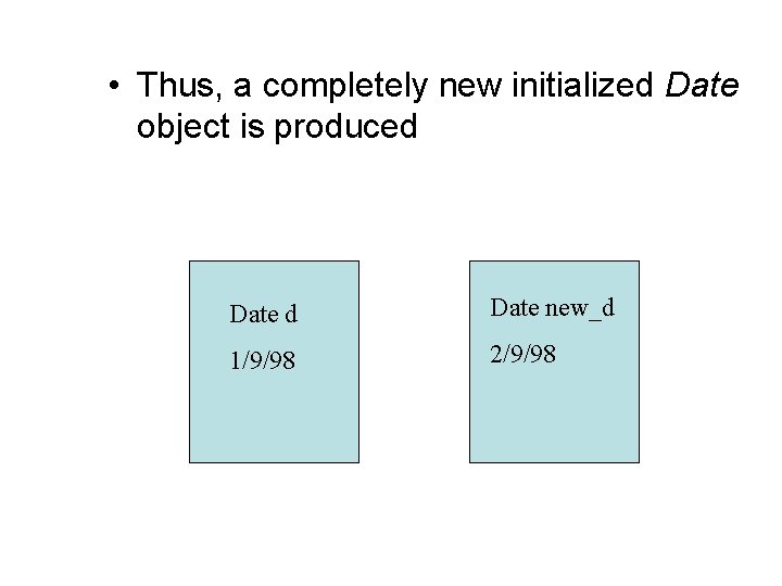  • Thus, a completely new initialized Date object is produced Date new_d 1/9/98