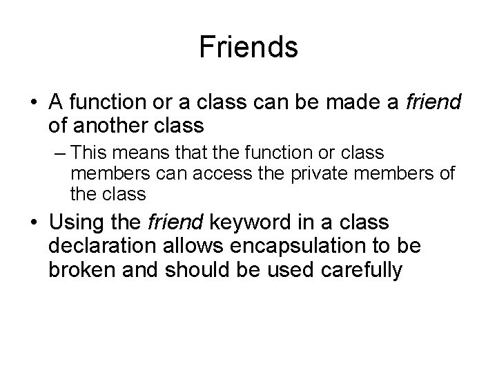 Friends • A function or a class can be made a friend of another