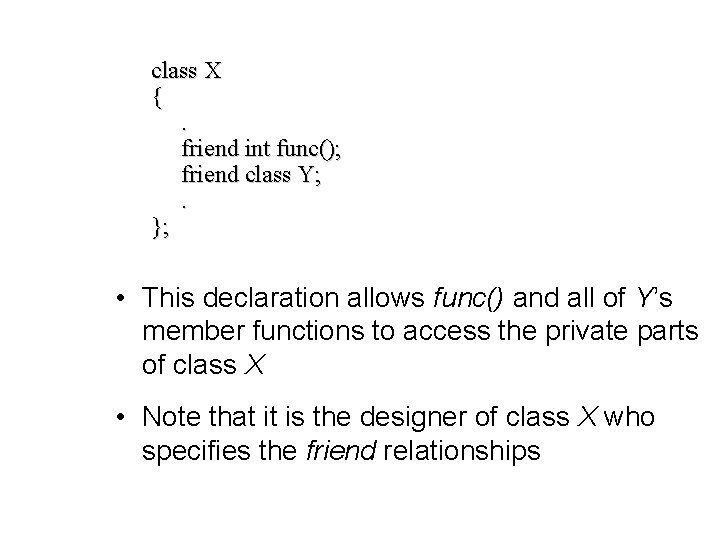 class X {. friend int func(); friend class Y; . }; • This declaration