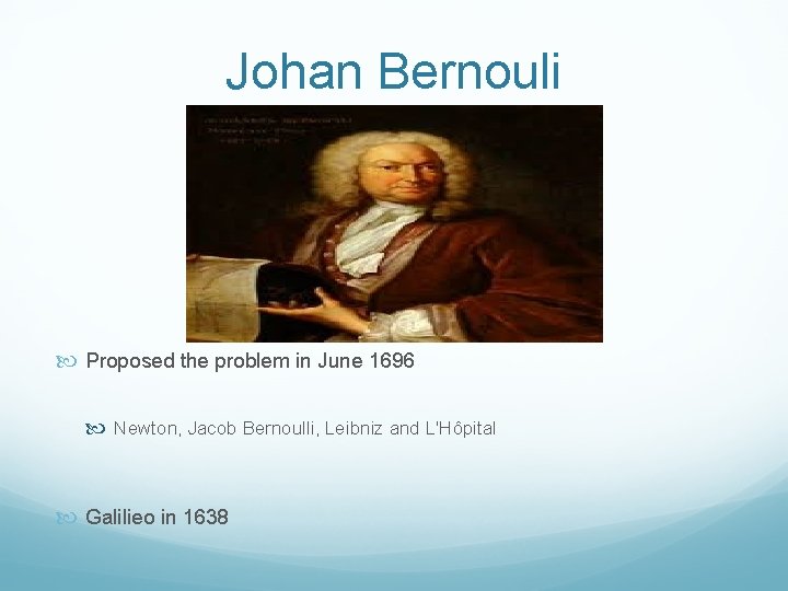 Johan Bernouli Proposed the problem in June 1696 Newton, Jacob Bernoulli, Leibniz and L'Hôpital