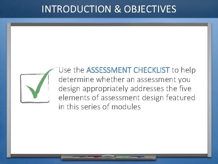 INTRODUCTION & OBJECTIVES Use the ASSESSMENT CHECKLIST to help determine whether an assessment you