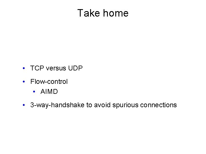 Take home • TCP versus UDP • Flow-control • AIMD • 3 -way-handshake to