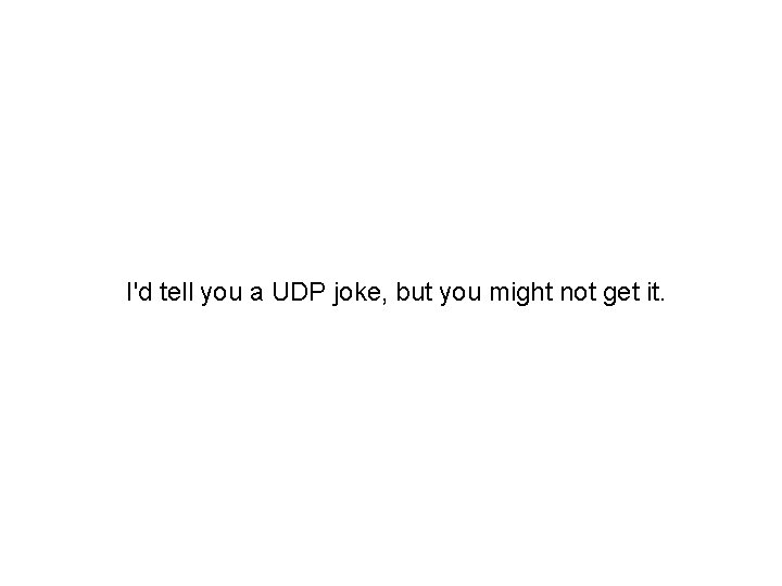 I'd tell you a UDP joke, but you might not get it. 