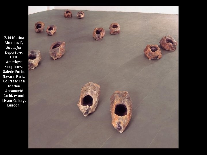 7. 14 Marina Abramović, Shoes for Departure, 1991. Amethyst sculptures. Galerie Enrico Navara, Paris.