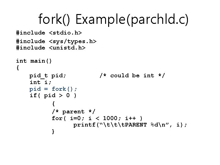 fork() Example(parchld. c) #include <stdio. h> #include <sys/types. h> #include <unistd. h> int main() fork() Example(parchld. c) #include <stdio. h> #include <sys/types. h> #include <unistd. h> int main()