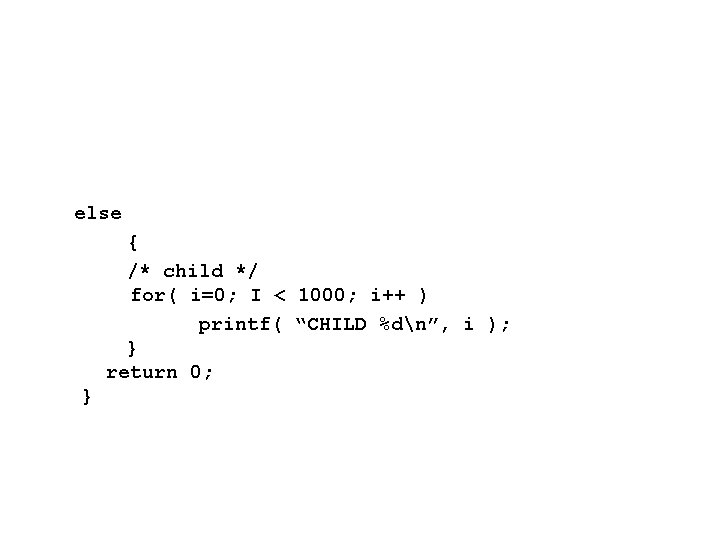 else { /* child */ for( i=0; I < 1000; i++ ) printf( “CHILD else { /* child */ for( i=0; I < 1000; i++ ) printf( “CHILD