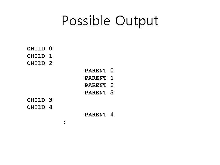 Possible Output CHILD 0 CHILD 1 CHILD 2 PARENT 0 1 2 3 CHILD Possible Output CHILD 0 CHILD 1 CHILD 2 PARENT 0 1 2 3 CHILD
