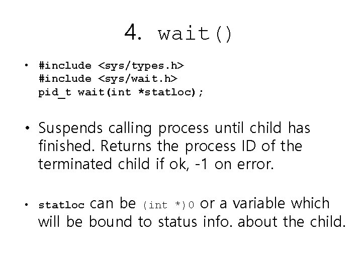 4. wait() • #include <sys/types. h> #include <sys/wait. h> pid_t wait(int *statloc); • Suspends 4. wait() • #include <sys/types. h> #include <sys/wait. h> pid_t wait(int *statloc); • Suspends