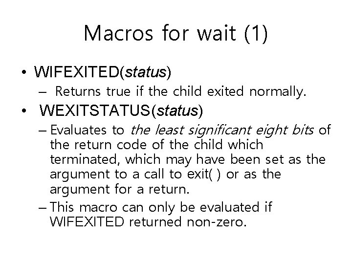 Macros for wait (1) • WIFEXITED(status) – Returns true if the child exited normally. Macros for wait (1) • WIFEXITED(status) – Returns true if the child exited normally.