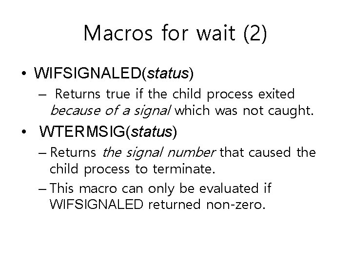 Macros for wait (2) • WIFSIGNALED(status) – Returns true if the child process exited Macros for wait (2) • WIFSIGNALED(status) – Returns true if the child process exited