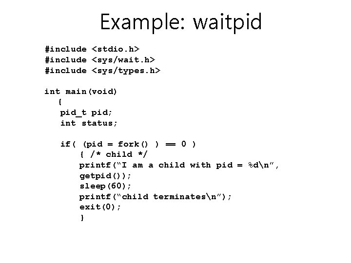 Example: waitpid #include <stdio. h> #include <sys/wait. h> #include <sys/types. h> int main(void) { Example: waitpid #include <stdio. h> #include <sys/wait. h> #include <sys/types. h> int main(void) {